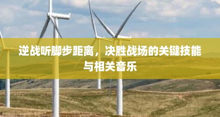 逆战听脚步距离，决胜战场的关键技能与相关音乐