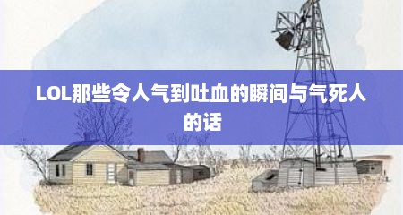 LOL那些令人气到吐血的瞬间与气死人的话