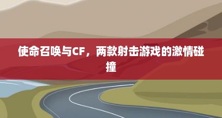 使命召唤与CF，两款射击游戏的激情碰撞
