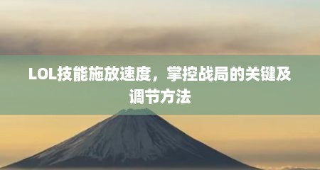 LOL技能施放速度，掌控战局的关键及调节方法
