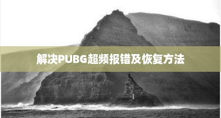 解决PUBG超频报错及恢复方法