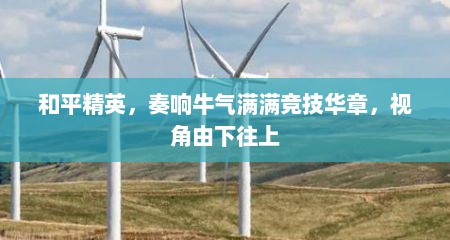 和平精英，奏响牛气满满竞技华章，视角由下往上