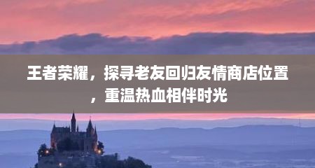 王者荣耀，探寻老友回归友情商店位置，重温热血相伴时光