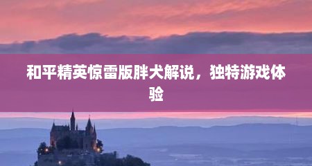 和平精英惊雷版胖犬解说，独特游戏体验