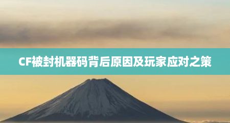 CF被封机器码背后原因及玩家应对之策