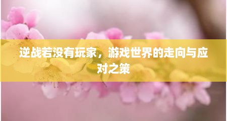 逆战若没有玩家，游戏世界的走向与应对之策