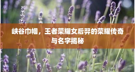 峡谷巾帼，王者荣耀女后羿的荣耀传奇与名字揭秘