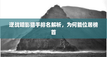 逆战暗影猎手排名解析，为何能位居榜首