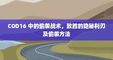 COD16 中的偷袭战术，致胜的隐秘利刃及偷袭方法