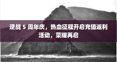 逆战 5 周年庆，热血征程开启充值返利活动，荣耀再启