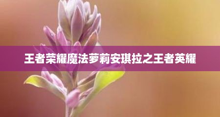 王者荣耀魔法萝莉安琪拉之王者英耀