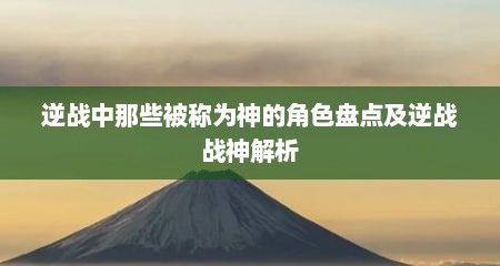 逆战中那些被称为神的角色盘点及逆战战神解析