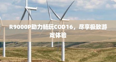 R9000P助力畅玩COD16，尽享极致游戏体验