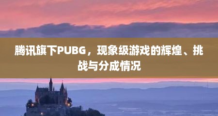 腾讯旗下PUBG，现象级游戏的辉煌、挑战与分成情况