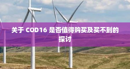 关于 COD16 是否值得购买及买不到的探讨