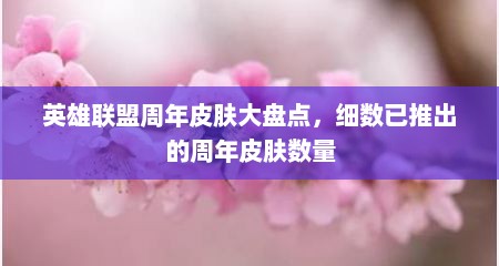 英雄联盟周年皮肤大盘点，细数已推出的周年皮肤数量