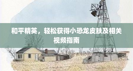 和平精英，轻松获得小恐龙皮肤及相关视频指南