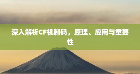 深入解析CF机制码，原理、应用与重要性