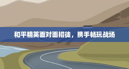和平精英面对面招徒，携手畅玩战场