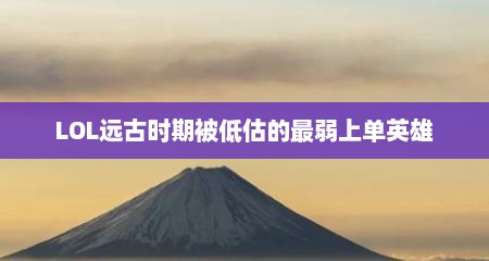 LOL远古时期被低估的最弱上单英雄