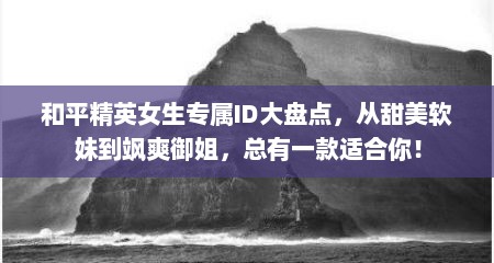 和平精英女生专属ID大盘点，从甜美软妹到飒爽御姐，总有一款适合你！