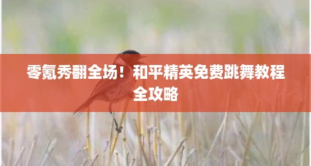 零氪秀翻全场！和平精英免费跳舞教程全攻略