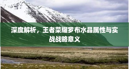 深度解析，王者荣耀罗布水晶属性与实战战略意义
