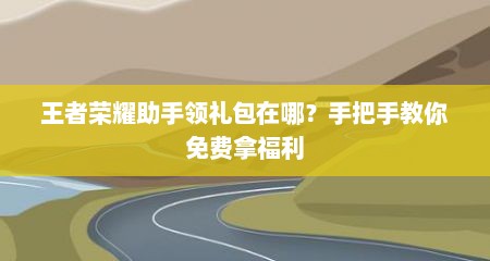 王者荣耀助手领礼包在哪？手把手教你免费拿福利