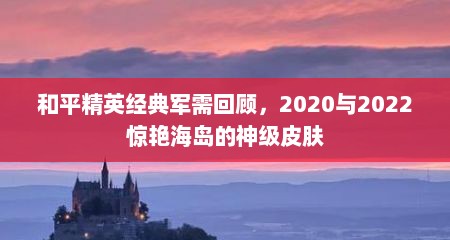 和平精英经典军需回顾，2020与2022惊艳海岛的神级皮肤