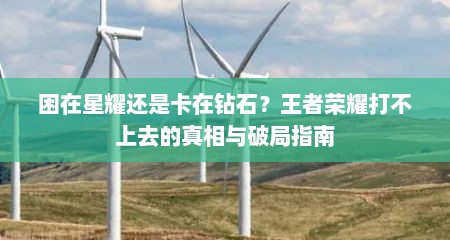 困在星耀还是卡在钻石？王者荣耀打不上去的真相与破局指南