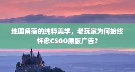 地图角落的纯粹美学，老玩家为何始终怀念CSGO原版广告？