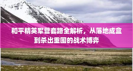 和平精英军营套路全解析，从落地成盒到杀出重围的战术博弈