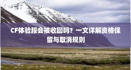 CF体验服会被收回吗？一文详解资格保留与取消规则