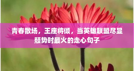 青春散场，王座将倾，当英雄联盟尽显颓势时最火的走心句子