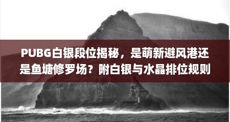 PUBG白银段位揭秘，是萌新避风港还是鱼塘修罗场？附白银与水晶排位规则