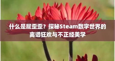 什么是屁歪歪？探秘Steam数字世界的离谱狂欢与不正经美学