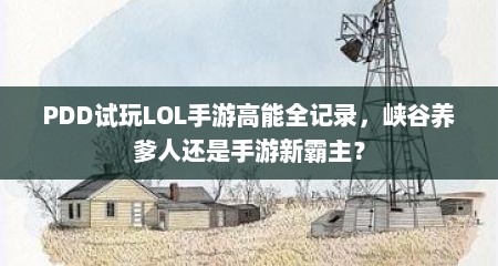 PDD试玩LOL手游高能全记录，峡谷养爹人还是手游新霸主？