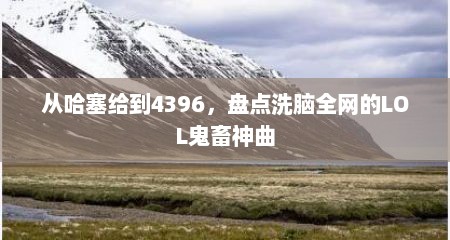 从哈塞给到4396，盘点洗脑全网的LOL鬼畜神曲
