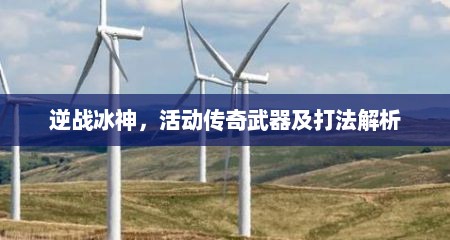 逆战冰神，活动传奇武器及打法解析