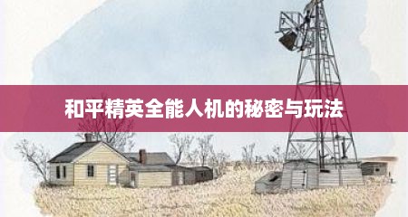 和平精英全能人机的秘密与玩法
