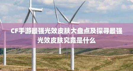 CF手游最强光效皮肤大盘点及探寻最强光效皮肤究竟是什么