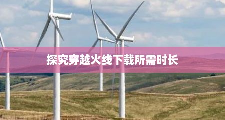 探究穿越火线下载所需时长