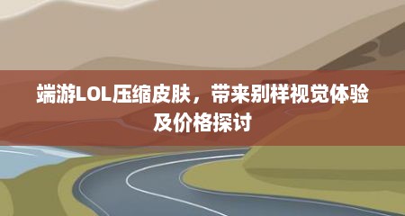 端游LOL压缩皮肤，带来别样视觉体验及价格探讨