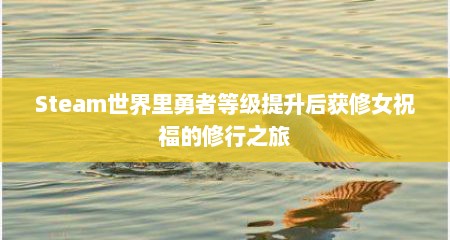 Steam世界里勇者等级提升后获修女祝福的修行之旅