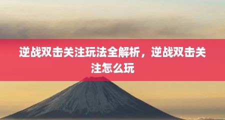 逆战双击关注玩法全解析，逆战双击关注怎么玩