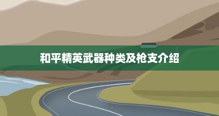 和平精英武器种类及枪支介绍