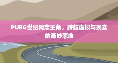 PUBG世纪网恋主角，跨越虚拟与现实的奇妙恋曲