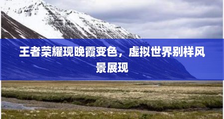 王者荣耀现晚霞变色，虚拟世界别样风景展现