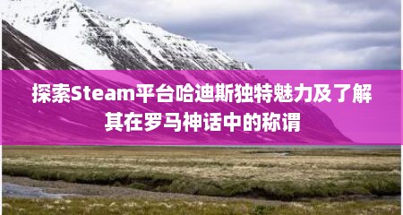 探索Steam平台哈迪斯独特魅力及了解其在罗马神话中的称谓