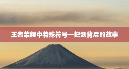 王者荣耀中特殊符号一把剑背后的故事